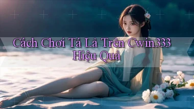cách chơi tá lả trên cwin333 hiệu quả