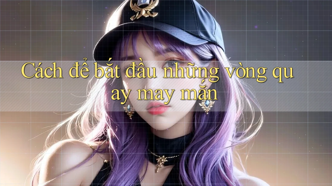 Cách để bắt đầu những vòng quay may mắn Cách để bắt đầu những vòng quay may mắn