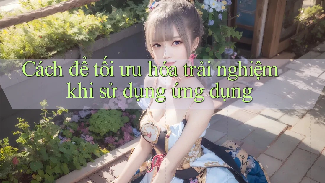 Cách để tối ưu hóa trải nghiệm khi sử dụng ứng dụng Cách để tối ưu hóa trải nghiệm khi sử dụng ứng dụng