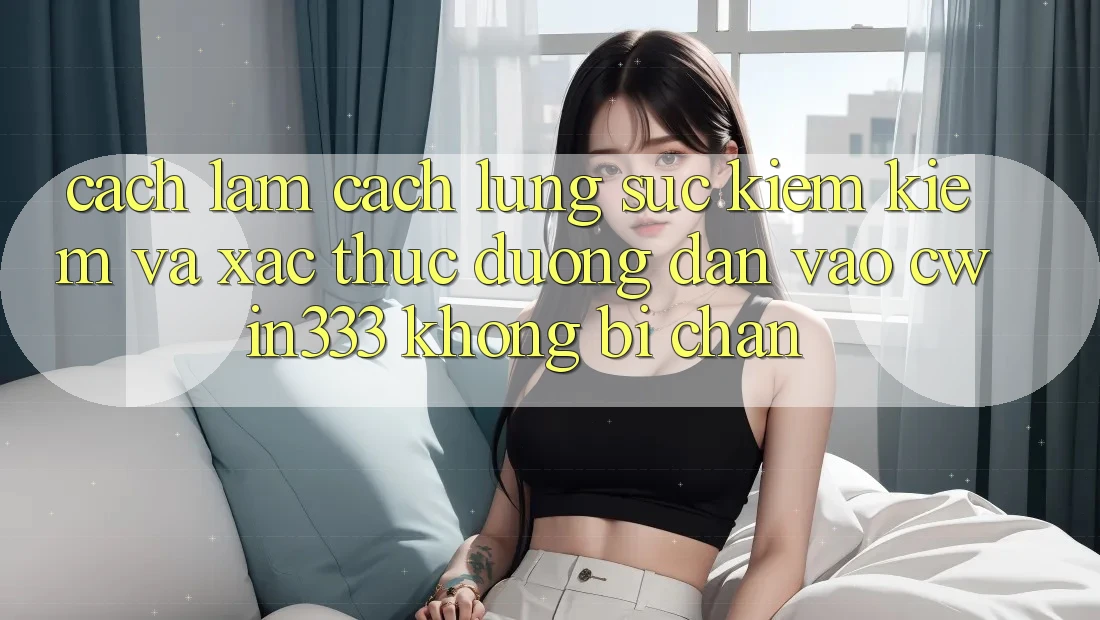 Cách làm Cách Lùng sục kiếm Kiếm Và Xác Thực Đường dẫn Vào cwin333 Không Bị Chặn Cách làm Cách Lùng sục kiếm Kiếm Và Xác Thực Đường dẫn Vào cwin333 Không Bị Chặn