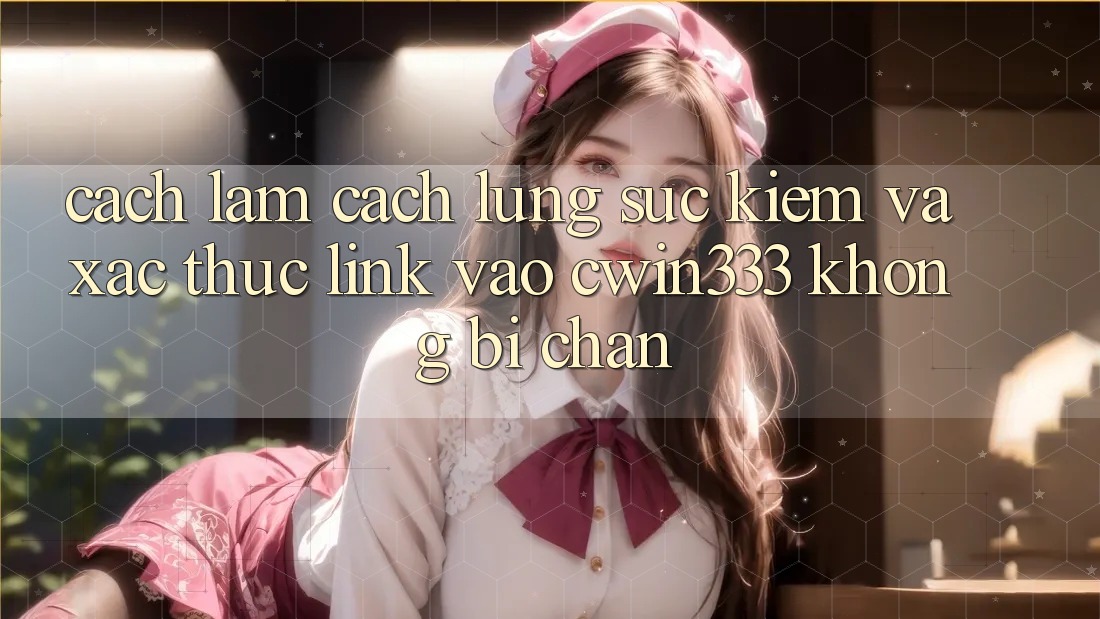 Cách làm Cách Lùng sục Kiếm Và Xác Thực Link Vào cwin333 Không Bị Chặn Cách làm Cách Lùng sục Kiếm Và Xác Thực Link Vào cwin333 Không Bị Chặn