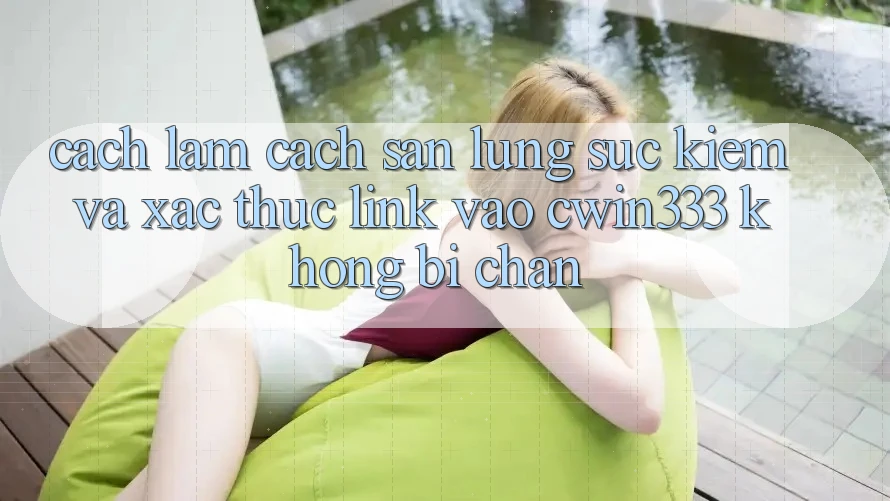 Cách làm Cách Săn lùng sục Kiếm Và Xác Thực Link Vào cwin333 Không Bị Chặn