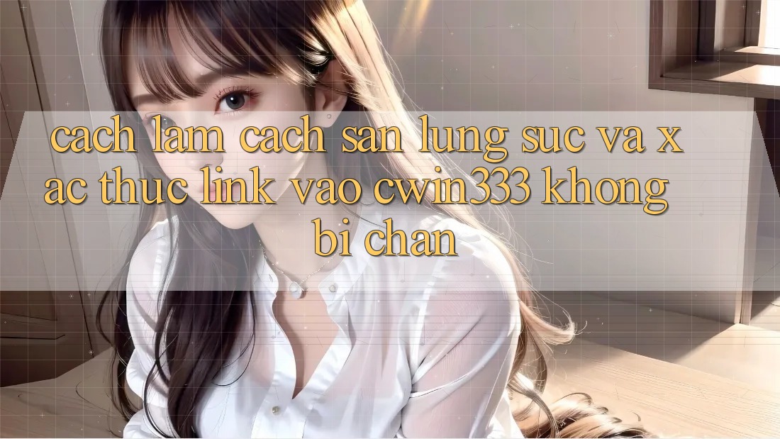Cách làm Cách Săn lùng sục Và Xác Thực Link Vào cwin333 Không Bị Chặn Cách làm Cách Săn lùng sục Và Xác Thực Link Vào cwin333 Không Bị Chặn