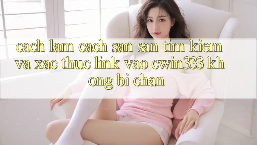 Cách làm Cách Săn săn tìm Kiếm Và Xác Thực Link Vào cwin333 Không Bị Chặn Cách làm Cách Săn săn tìm Kiếm Và Xác Thực Link Vào cwin333 Không Bị Chặn