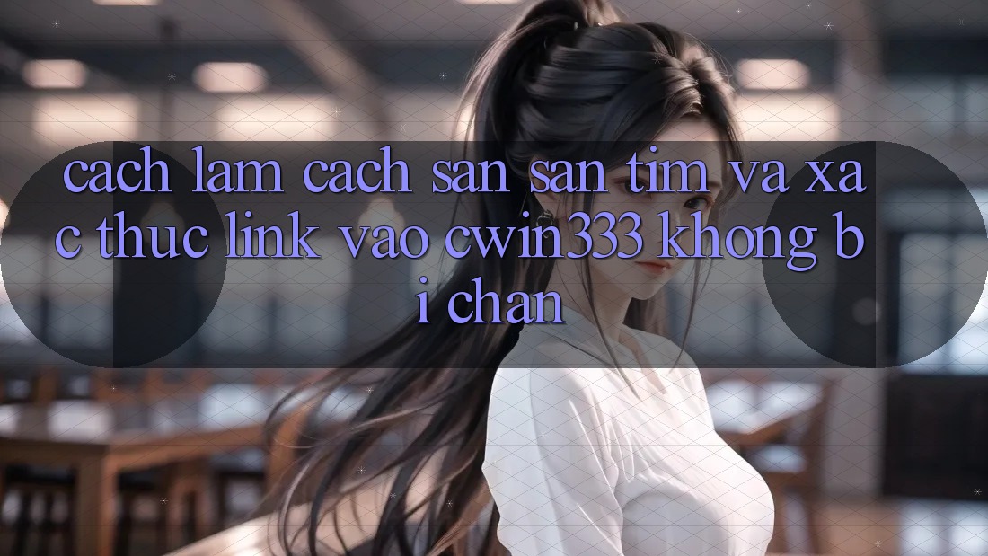 Cách làm Cách Săn săn tìm Và Xác Thực Link Vào cwin333 Không Bị Chặn Cách làm Cách Săn săn tìm Và Xác Thực Link Vào cwin333 Không Bị Chặn