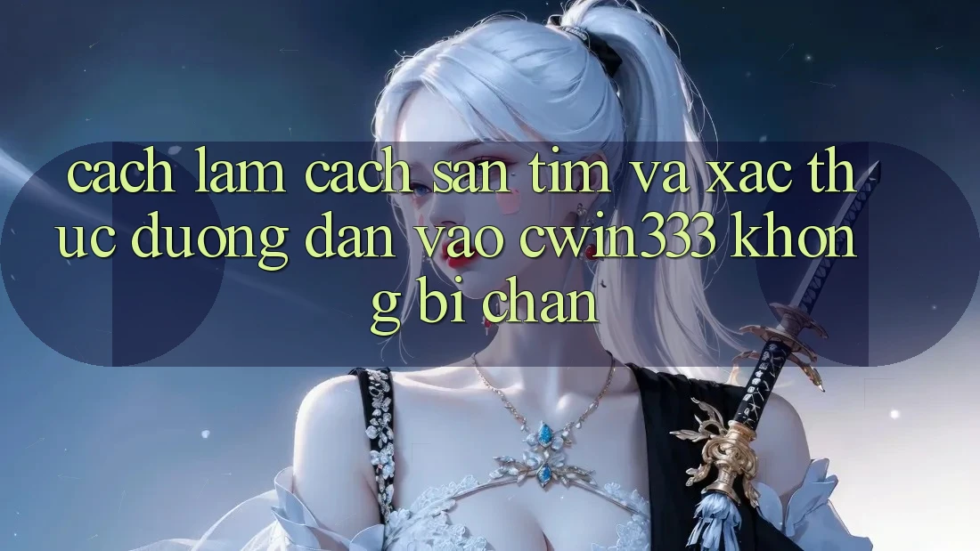 Cách làm Cách Săn tìm Và Xác Thực Đường dẫn Vào cwin333 Không Bị Chặn Cách làm Cách Săn tìm Và Xác Thực Đường dẫn Vào cwin333 Không Bị Chặn
