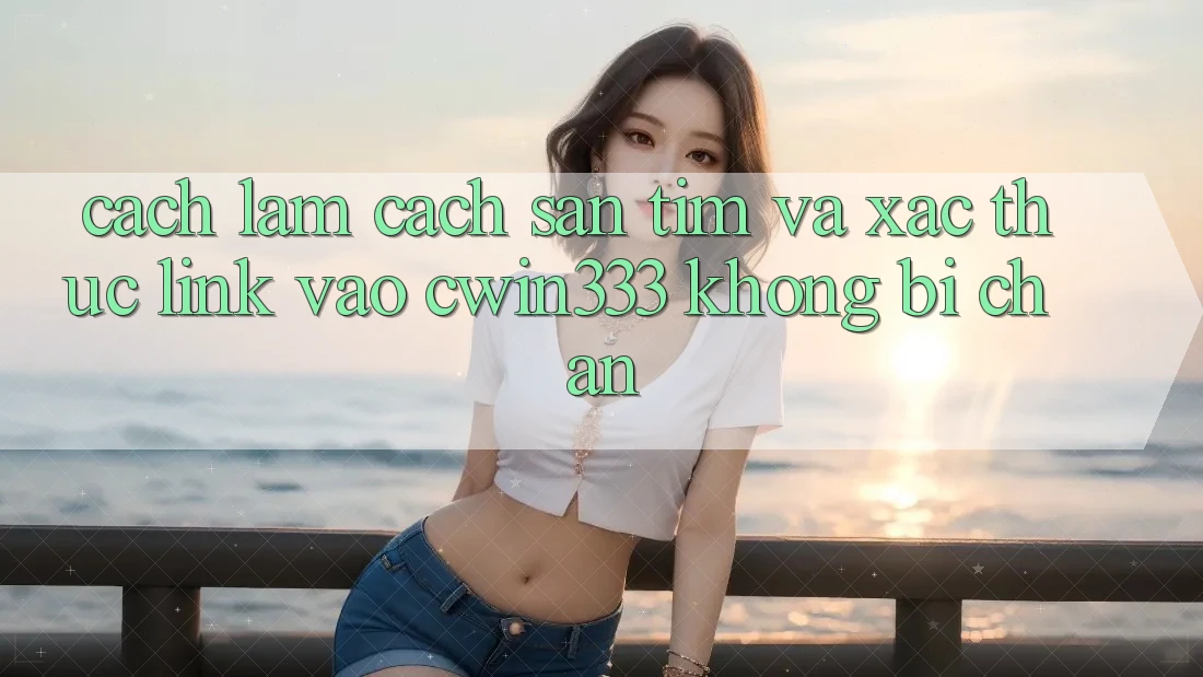 Cách làm Cách Săn tìm Và Xác Thực Link Vào cwin333 Không Bị Chặn Cách làm Cách Săn tìm Và Xác Thực Link Vào cwin333 Không Bị Chặn