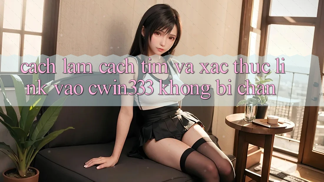 Cách làm Cách Tìm Và Xác Thực Link Vào cwin333 Không Bị Chặn Cách làm Cách Tìm Và Xác Thực Link Vào cwin333 Không Bị Chặn