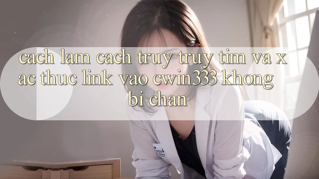 Cách làm Cách Truy truy tìm Và Xác Thực Link Vào cwin333 Không Bị Chặn Cách làm Cách Truy truy tìm Và Xác Thực Link Vào cwin333 Không Bị Chặn