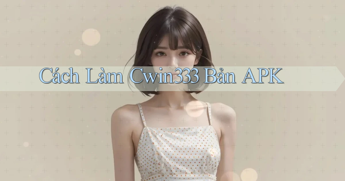 cách làm cwin333 bản apk