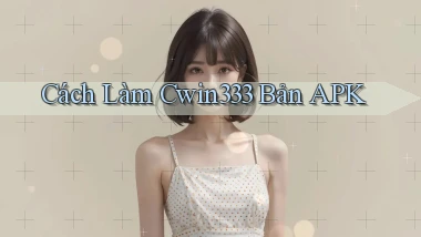 cách làm cwin333 bản apk