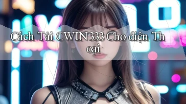cách tải cwin333 cho điện thoại