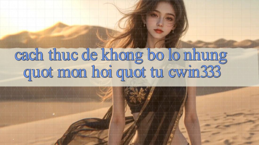 Cách thức để không bỏ lỡ những " món hời" từ Cwin333 Cách thức để không bỏ lỡ những " món hời" từ Cwin333