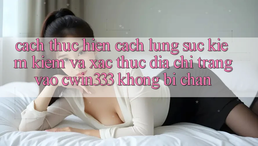 Cách thực hiện Cách Lùng sục kiếm Kiếm Và Xác Thực Địa chỉ trang Vào cwin333 Không Bị Chặn Cách thực hiện Cách Lùng sục kiếm Kiếm Và Xác Thực Địa chỉ trang Vào cwin333 Không Bị Chặn