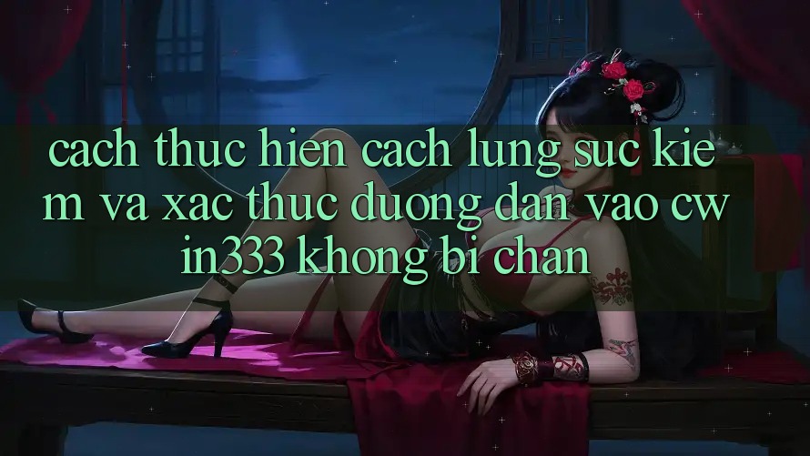 Cách thực hiện Cách Lùng sục Kiếm Và Xác Thực Đường dẫn Vào cwin333 Không Bị Chặn Cách thực hiện Cách Lùng sục Kiếm Và Xác Thực Đường dẫn Vào cwin333 Không Bị Chặn