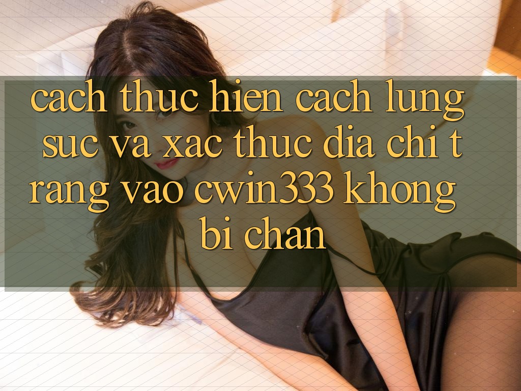 Cách thực hiện Cách Lùng sục Và Xác Thực Địa chỉ trang Vào cwin333 Không Bị Chặn Cách thực hiện Cách Lùng sục Và Xác Thực Địa chỉ trang Vào cwin333 Không Bị Chặn