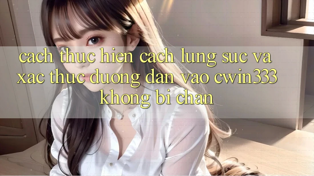 Cách thực hiện Cách Lùng sục Và Xác Thực Đường dẫn Vào cwin333 Không Bị Chặn Cách thực hiện Cách Lùng sục Và Xác Thực Đường dẫn Vào cwin333 Không Bị Chặn