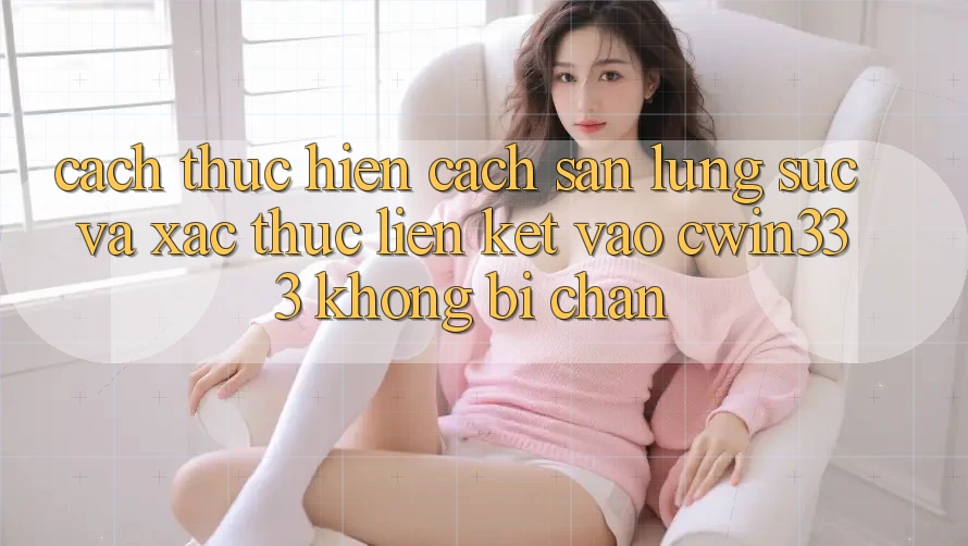 Cách thực hiện Cách Săn lùng sục Và Xác Thực Liên kết Vào cwin333 Không Bị Chặn Cách thực hiện Cách Săn lùng sục Và Xác Thực Liên kết Vào cwin333 Không Bị Chặn