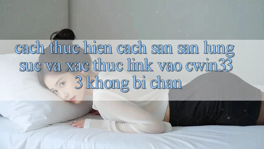 Cách thực hiện Cách Săn săn lùng sục Và Xác Thực Link Vào cwin333 Không Bị Chặn Cách thực hiện Cách Săn săn lùng sục Và Xác Thực Link Vào cwin333 Không Bị Chặn