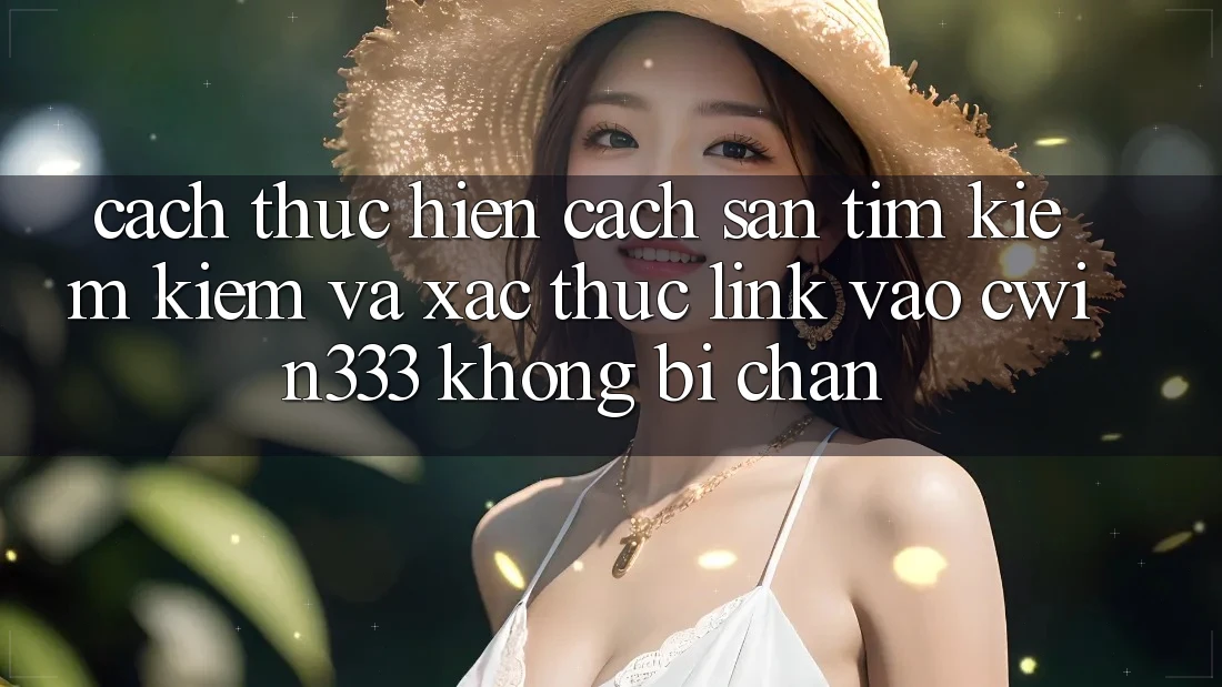 Cách thực hiện Cách Săn tìm kiếm Kiếm Và Xác Thực Link Vào cwin333 Không Bị Chặn Cách thực hiện Cách Săn tìm kiếm Kiếm Và Xác Thực Link Vào cwin333 Không Bị Chặn