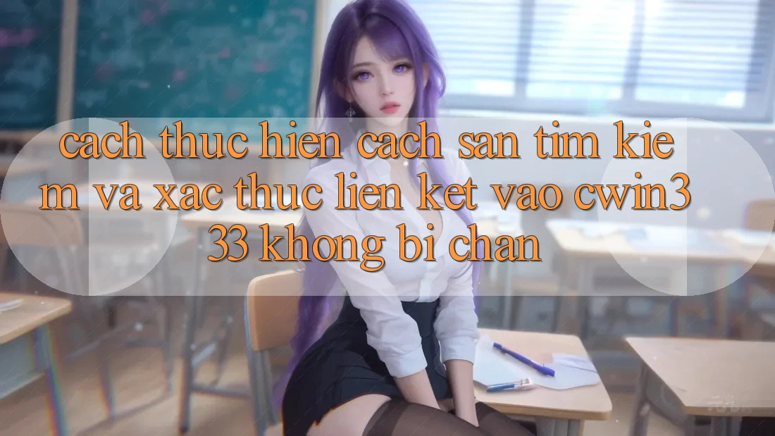 Cách thực hiện Cách Săn tìm Kiếm Và Xác Thực Liên kết Vào cwin333 Không Bị Chặn Cách thực hiện Cách Săn tìm Kiếm Và Xác Thực Liên kết Vào cwin333 Không Bị Chặn