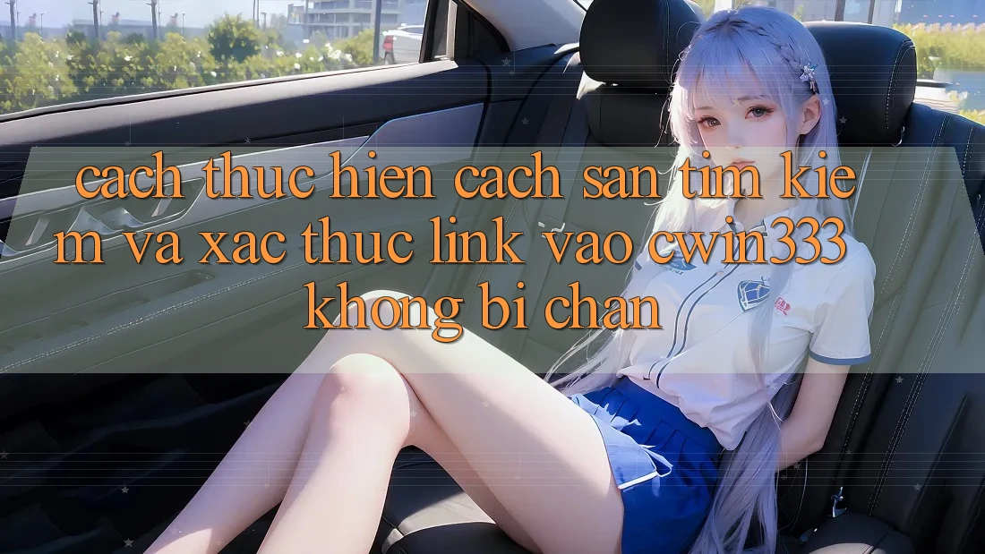 Cách thực hiện Cách Săn tìm Kiếm Và Xác Thực Link Vào cwin333 Không Bị Chặn Cách thực hiện Cách Săn tìm Kiếm Và Xác Thực Link Vào cwin333 Không Bị Chặn