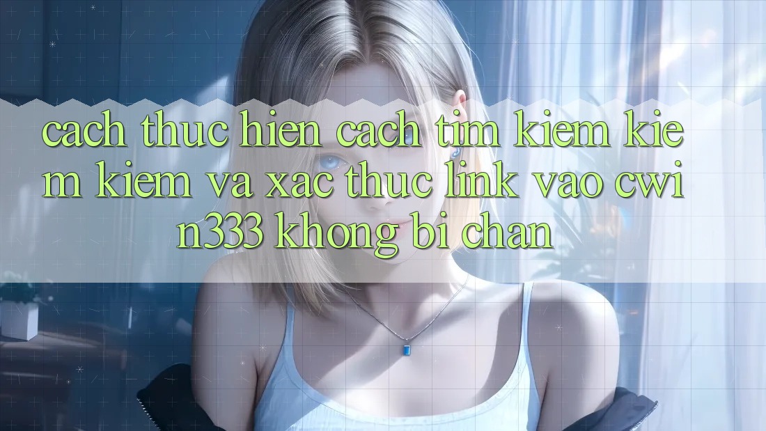 Cách thực hiện Cách Tìm kiếm kiếm Kiếm Và Xác Thực Link Vào cwin333 Không Bị Chặn Cách thực hiện Cách Tìm kiếm kiếm Kiếm Và Xác Thực Link Vào cwin333 Không Bị Chặn