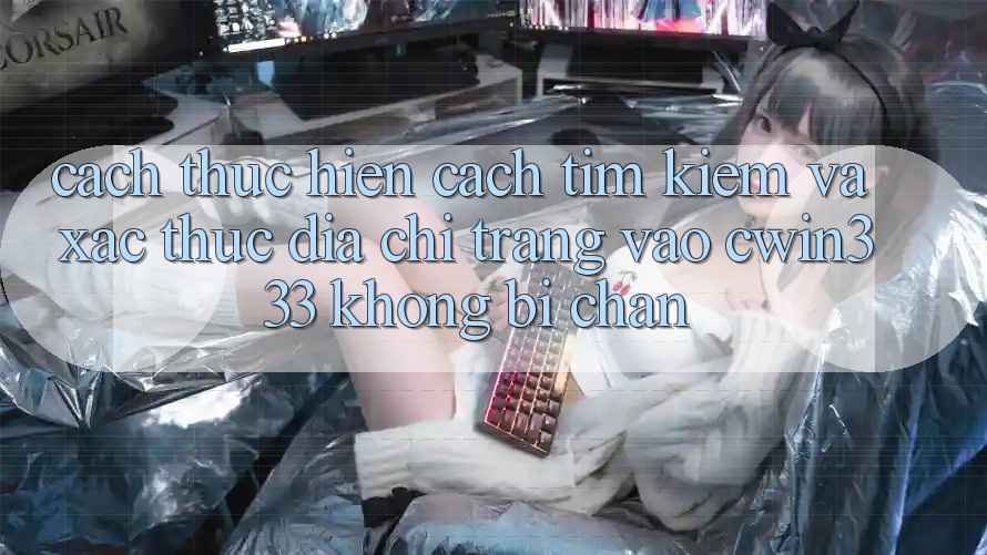 Cách thực hiện Cách Tìm Kiếm Và Xác Thực Địa chỉ trang Vào cwin333 Không Bị Chặn Cách thực hiện Cách Tìm Kiếm Và Xác Thực Địa chỉ trang Vào cwin333 Không Bị Chặn