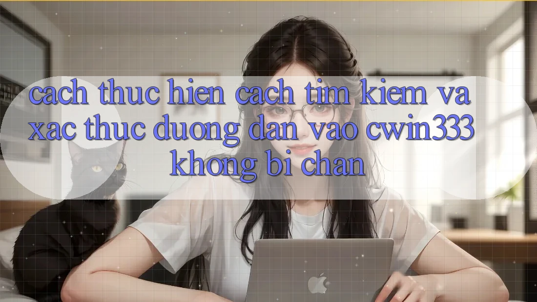Cách thực hiện Cách Tìm Kiếm Và Xác Thực Đường dẫn Vào cwin333 Không Bị Chặn Cách thực hiện Cách Tìm Kiếm Và Xác Thực Đường dẫn Vào cwin333 Không Bị Chặn