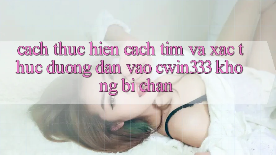 Cách thực hiện Cách Tìm Và Xác Thực Đường dẫn Vào cwin333 Không Bị Chặn