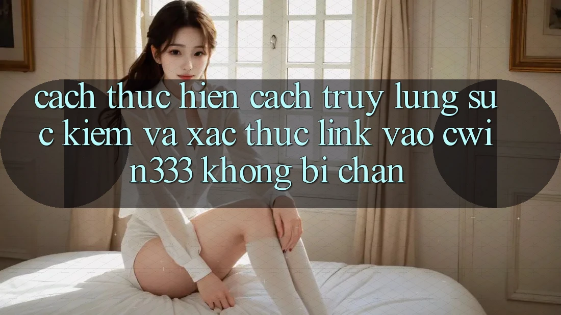 Cách thực hiện Cách Truy lùng sục kiếm Và Xác Thực Link Vào cwin333 Không Bị Chặn Cách thực hiện Cách Truy lùng sục kiếm Và Xác Thực Link Vào cwin333 Không Bị Chặn
