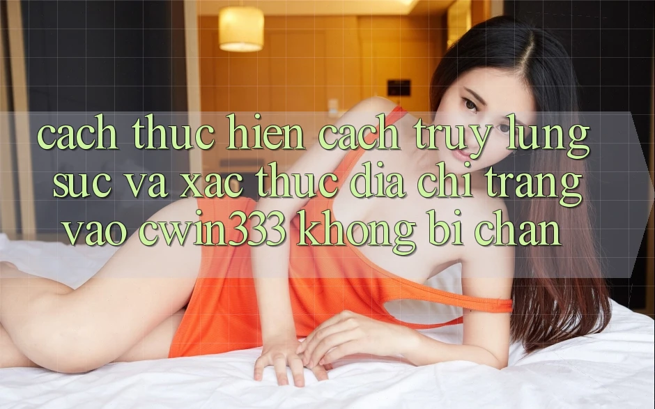 Cách thực hiện Cách Truy lùng sục Và Xác Thực Địa chỉ trang Vào cwin333 Không Bị Chặn Cách thực hiện Cách Truy lùng sục Và Xác Thực Địa chỉ trang Vào cwin333 Không Bị Chặn