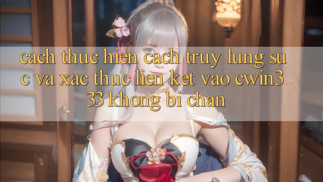 Cách thực hiện Cách Truy lùng sục Và Xác Thực Liên kết Vào cwin333 Không Bị Chặn