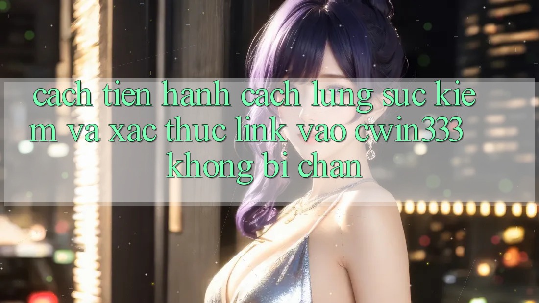Cách tiến hành Cách Lùng sục Kiếm Và Xác Thực Link Vào cwin333 Không Bị Chặn Cách tiến hành Cách Lùng sục Kiếm Và Xác Thực Link Vào cwin333 Không Bị Chặn