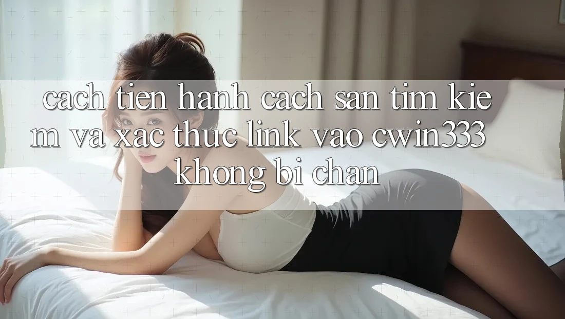 Cách tiến hành Cách Săn tìm Kiếm Và Xác Thực Link Vào cwin333 Không Bị Chặn Cách tiến hành Cách Săn tìm Kiếm Và Xác Thực Link Vào cwin333 Không Bị Chặn