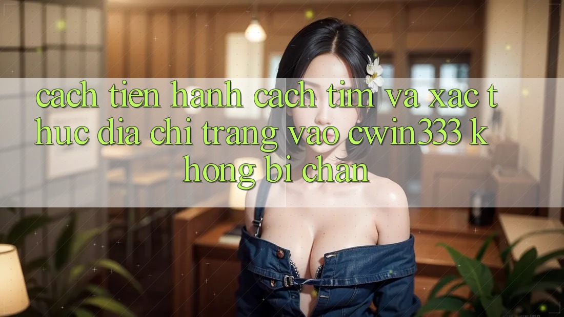 Cách tiến hành Cách Tìm Và Xác Thực Địa chỉ trang Vào cwin333 Không Bị Chặn Cách tiến hành Cách Tìm Và Xác Thực Địa chỉ trang Vào cwin333 Không Bị Chặn