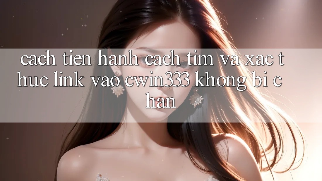 Cách tiến hành Cách Tìm Và Xác Thực Link Vào cwin333 Không Bị Chặn Cách tiến hành Cách Tìm Và Xác Thực Link Vào cwin333 Không Bị Chặn