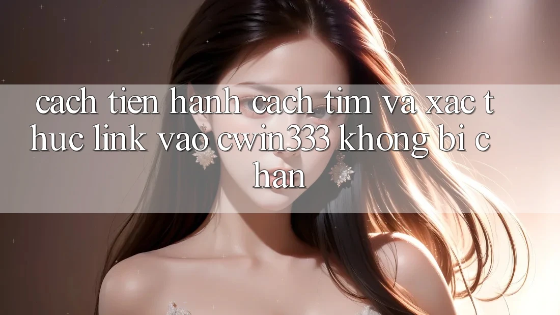 Cách tiến hành Cách Tìm Và Xác Thực Link Vào cwin333 Không Bị Chặn Cách tiến hành Cách Tìm Và Xác Thực Link Vào cwin333 Không Bị Chặn