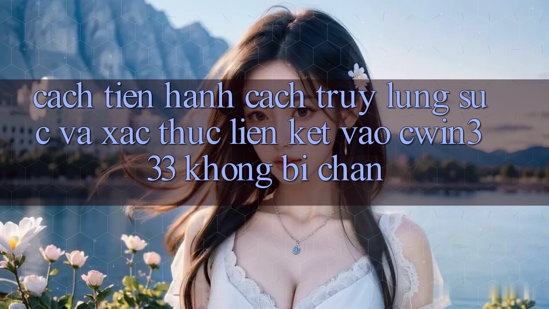 Cách tiến hành Cách Truy lùng sục Và Xác Thực Liên kết Vào cwin333 Không Bị Chặn Cách tiến hành Cách Truy lùng sục Và Xác Thực Liên kết Vào cwin333 Không Bị Chặn