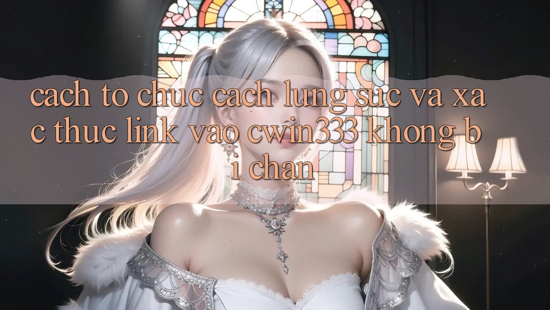 Cách tổ chức Cách Lùng sục Và Xác Thực Link Vào cwin333 Không Bị Chặn Cách tổ chức Cách Lùng sục Và Xác Thực Link Vào cwin333 Không Bị Chặn