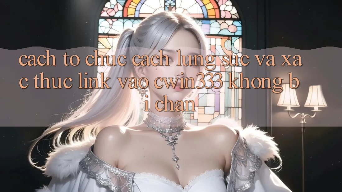 Cách tổ chức Cách Lùng sục Và Xác Thực Link Vào cwin333 Không Bị Chặn Cách tổ chức Cách Lùng sục Và Xác Thực Link Vào cwin333 Không Bị Chặn