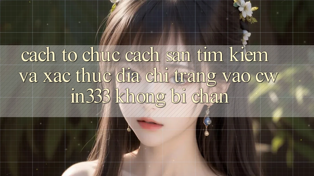 Cách tổ chức Cách Săn tìm Kiếm Và Xác Thực Địa chỉ trang Vào cwin333 Không Bị Chặn Cách tổ chức Cách Săn tìm Kiếm Và Xác Thực Địa chỉ trang Vào cwin333 Không Bị Chặn