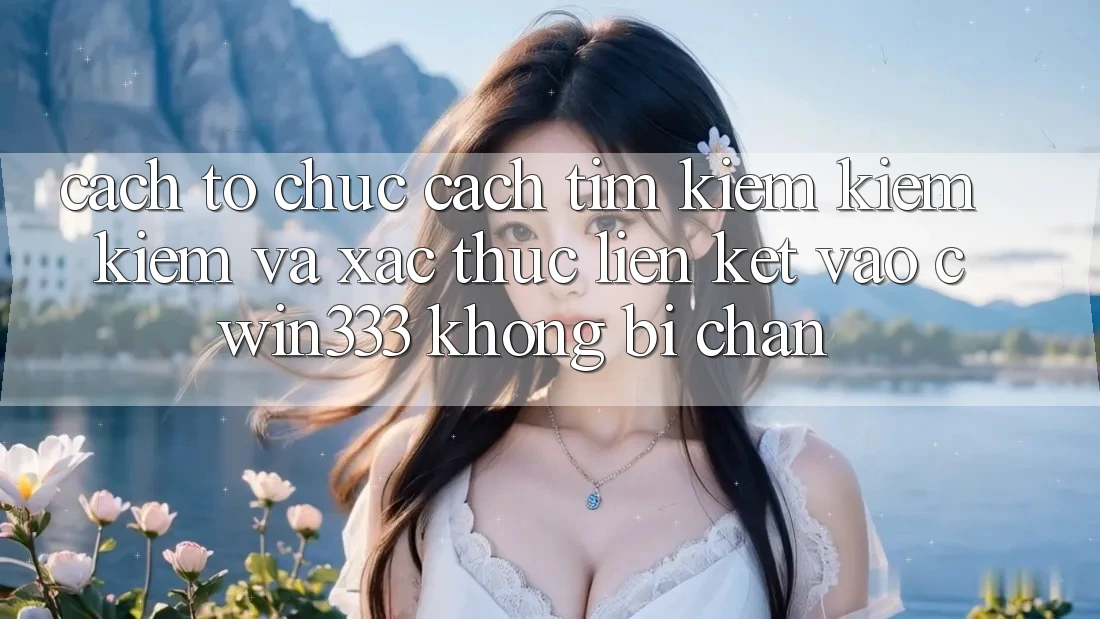 Cách tổ chức Cách Tìm kiếm kiếm kiếm Và Xác Thực Liên kết Vào cwin333 Không Bị Chặn Cách tổ chức Cách Tìm kiếm kiếm kiếm Và Xác Thực Liên kết Vào cwin333 Không Bị Chặn