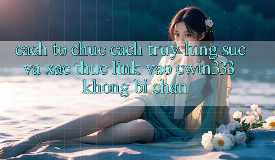 Cách tổ chức Cách Truy lùng sục Và Xác Thực Link Vào cwin333 Không Bị Chặn Cách tổ chức Cách Truy lùng sục Và Xác Thực Link Vào cwin333 Không Bị Chặn