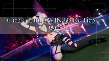 cách tối ưu cwin333 dễ tiếp cận