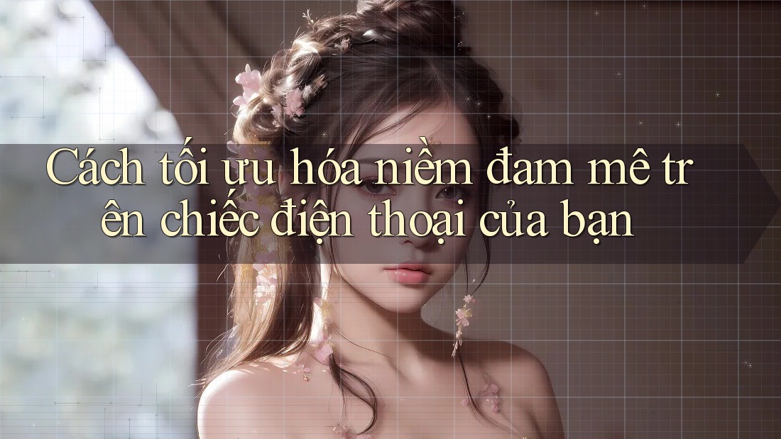 Cách tối ưu hóa niềm đam mê trên chiếc điện thoại của bạn Cách tối ưu hóa niềm đam mê trên chiếc điện thoại của bạn
