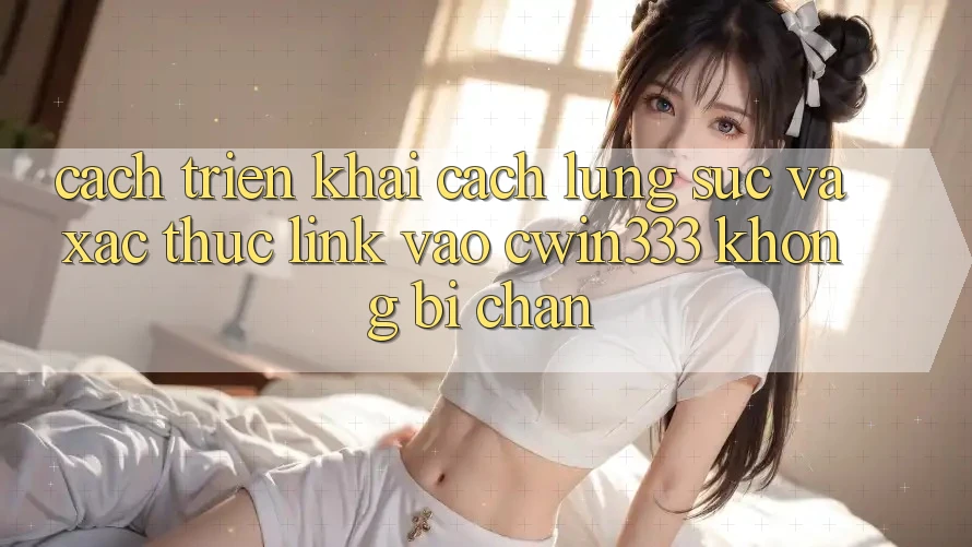 Cách triển khai Cách Lùng sục Và Xác Thực Link Vào cwin333 Không Bị Chặn Cách triển khai Cách Lùng sục Và Xác Thực Link Vào cwin333 Không Bị Chặn