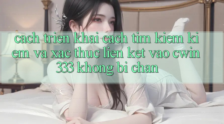 Cách triển khai Cách Tìm kiếm Kiếm Và Xác Thực Liên kết Vào cwin333 Không Bị Chặn Cách triển khai Cách Tìm kiếm Kiếm Và Xác Thực Liên kết Vào cwin333 Không Bị Chặn