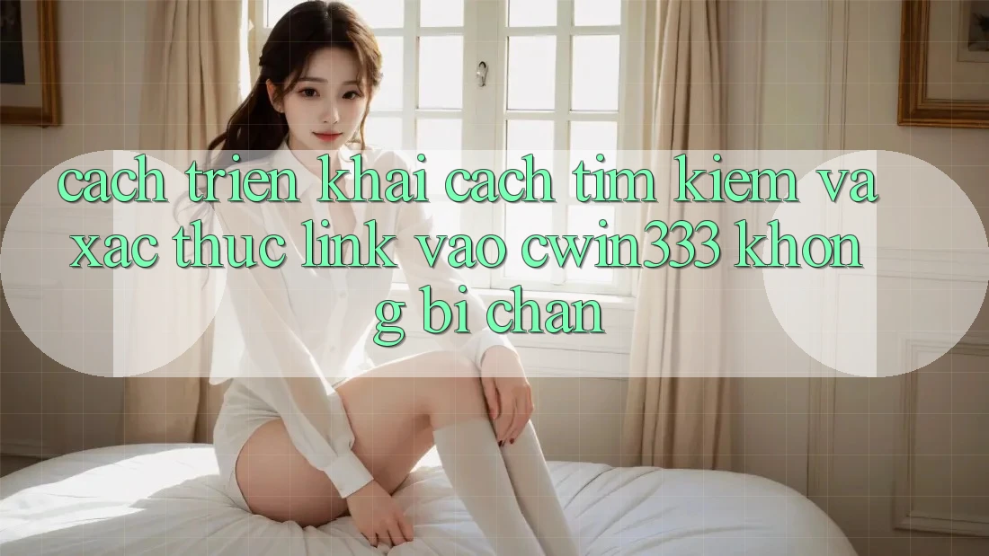 Cách triển khai Cách Tìm kiếm Và Xác Thực Link Vào cwin333 Không Bị Chặn Cách triển khai Cách Tìm kiếm Và Xác Thực Link Vào cwin333 Không Bị Chặn