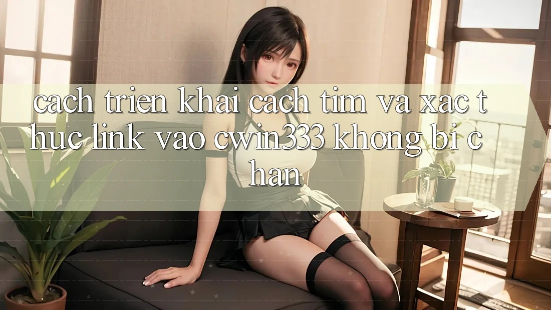 Cách triển khai Cách Tìm Và Xác Thực Link Vào cwin333 Không Bị Chặn Cách triển khai Cách Tìm Và Xác Thực Link Vào cwin333 Không Bị Chặn